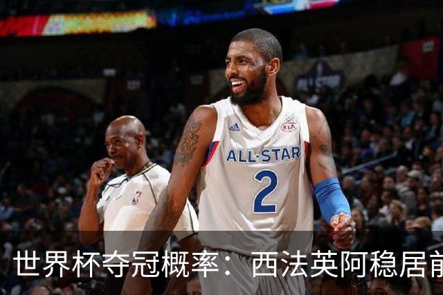 世界杯夺冠概率：西法英阿稳居前四 葡巴德第二集团