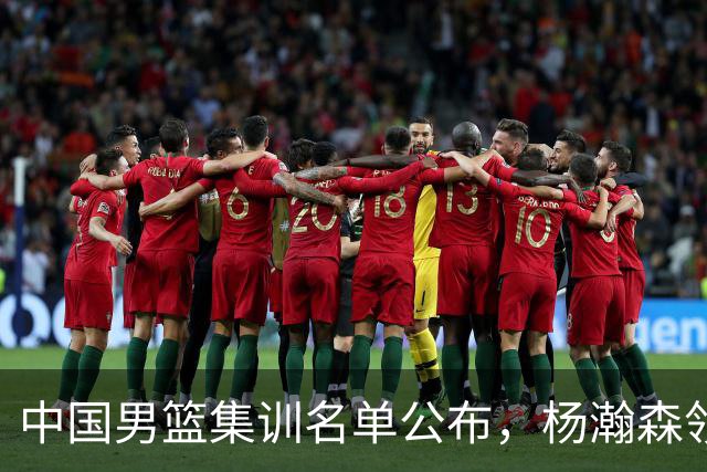 中国男篮集训名单公布，杨瀚森领衔 赵睿、周琦、张镇麟三悍将缺席